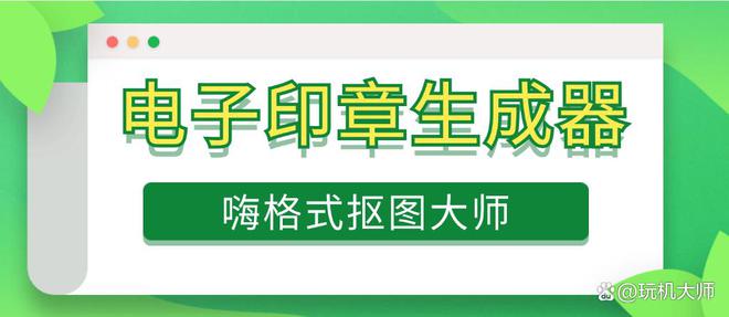 九游体育：电子印章生成器：一键抠章少不了这几个软件！