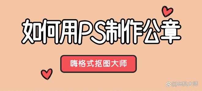 九游体育：如何用PS制作公章？抠公章的3个方法简单又高效！