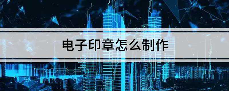 九游体育：电子印章怎么制作