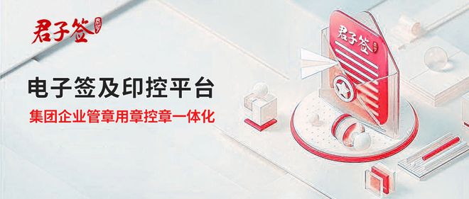 君子签打造电子签及印控平台实现集团企业管章、用章、控章一体