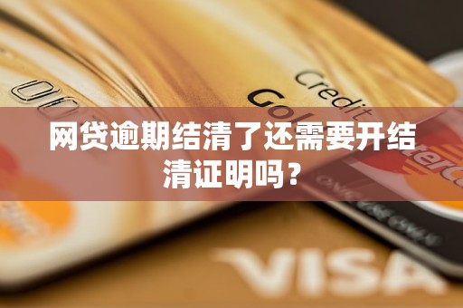 网贷逾期结清了还需要开结清证明吗？