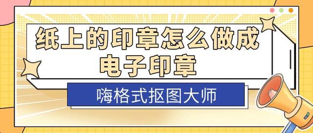 纸上的印章怎么做成电子印章快来试试这三个方法