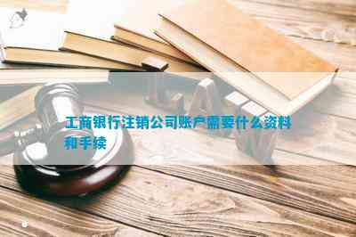 工商银行注销公司账户需要什么资料和手续