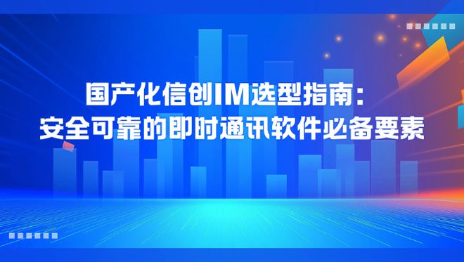 九游体育网站：国产化信创浪潮下IM选型与安全可靠即时通讯的要素指南(图1)