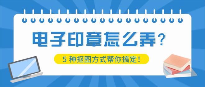 电子印章怎么弄？5种抠图方式帮你搞定！