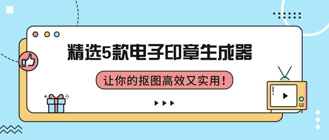 九游体育：精选5款电子印章生成器让你的抠图高效又实用！