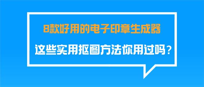 8款好用的电子印章生成器这些实用抠图方法你用过吗？