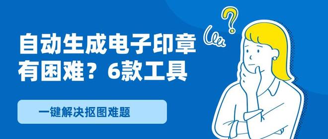 九游体育网站：自动生成电子印章有困难？6款工具一键解决抠图难题