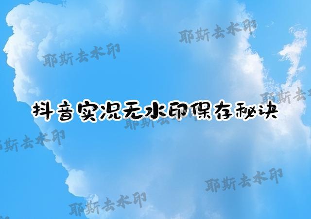 抖音实况怎么无水印保存？抖音实况无水印保存方法+工具推荐亲测有效